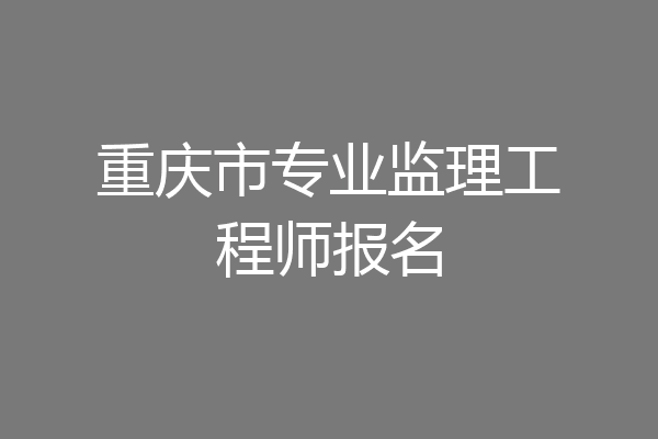 重庆市专业监理工程师报名
