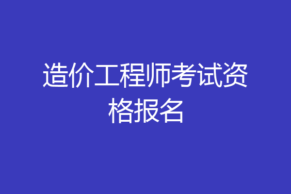 造价工程师考试资格报名