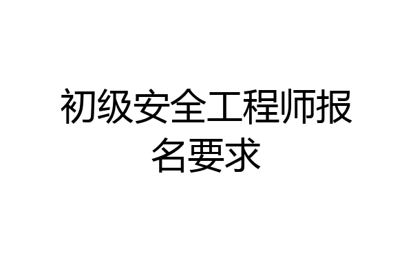初级安全工程师报名要求