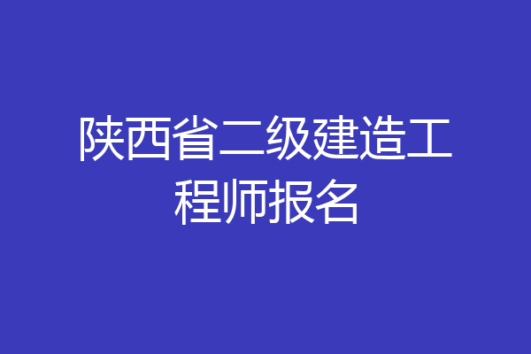 陕西省二级建造工程师报名