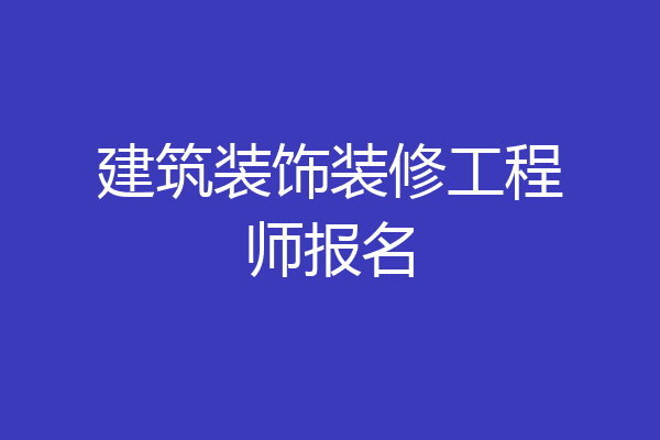 建筑装饰装修工程师报名