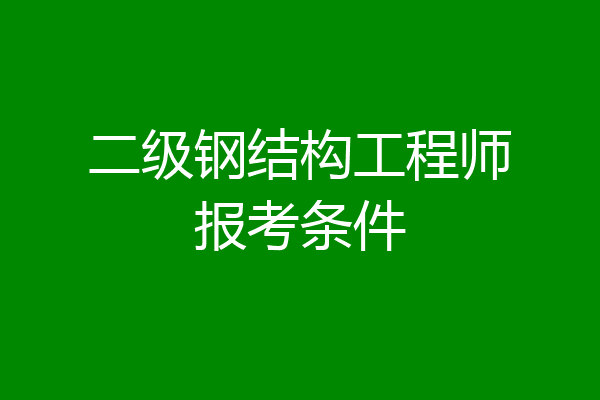 二级钢结构工程师报考条件