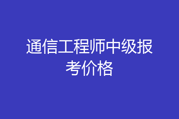 通信工程师中级报考价格