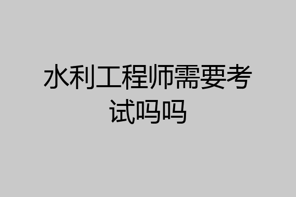 水利工程师需要考试吗吗