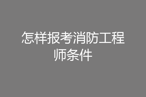 怎样报考消防工程师条件