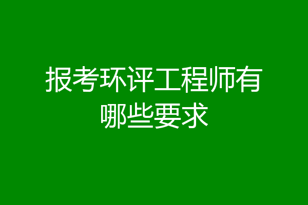 报考环评工程师有哪些要求