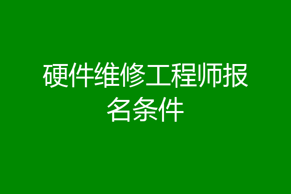 硬件维修工程师报名条件