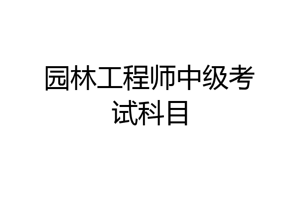 园林工程师中级考试科目