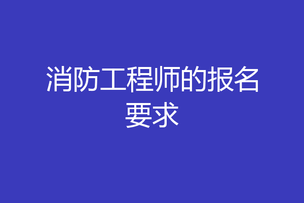 消防工程师的报名要求