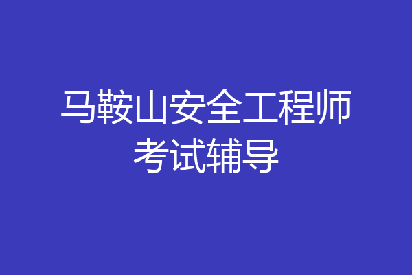 马鞍山安全工程师考试辅导