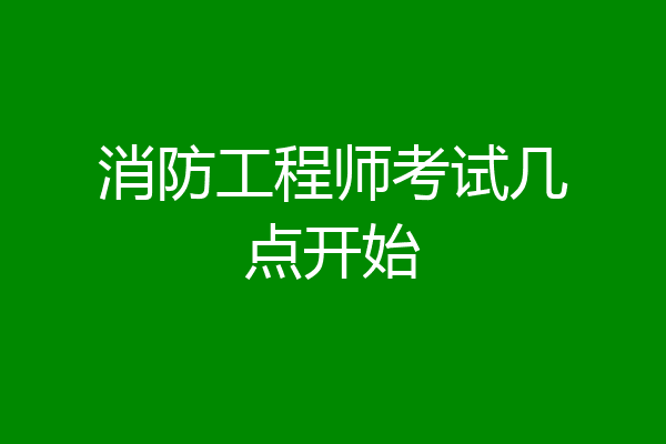 消防工程师考试几点开始