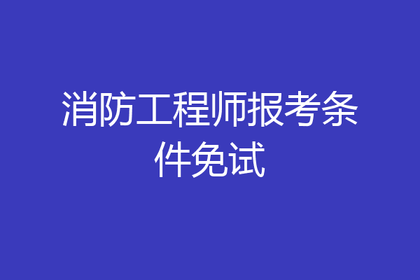 消防工程师报考条件免试