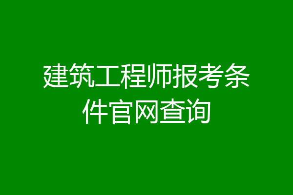 建筑工程师报考条件官网查询