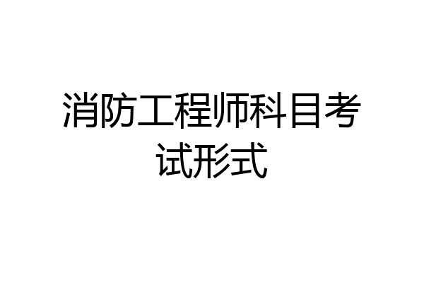 消防工程师科目考试形式