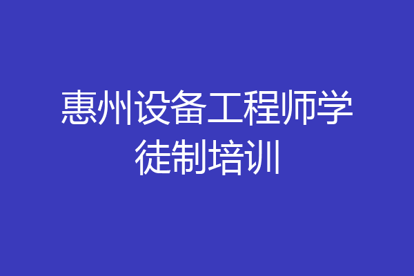 惠州设备工程师学徒制培训