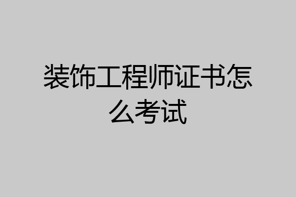 装饰工程师证书怎么考试