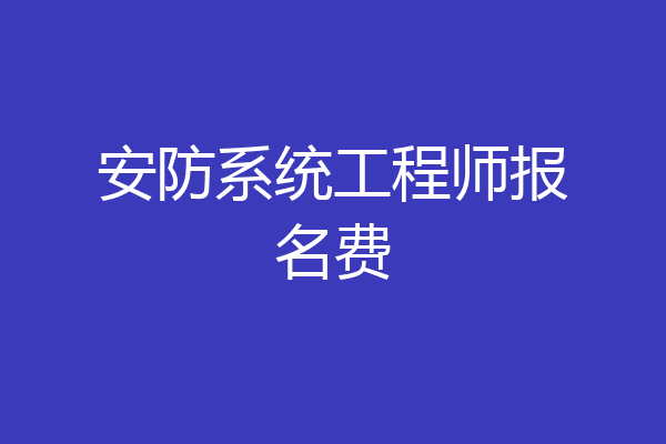 安防系统工程师报名费