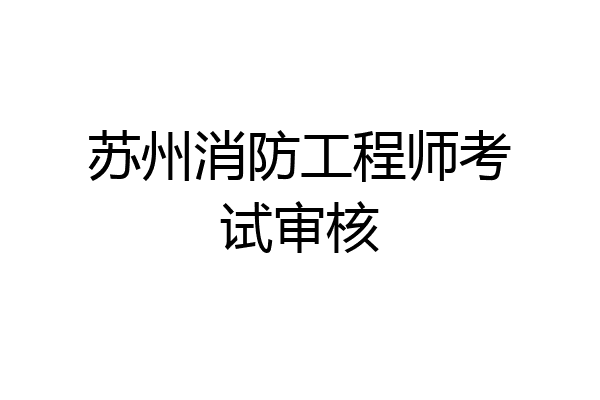 苏州消防工程师考试审核