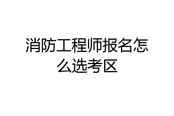 消防工程师报名怎么选考区
