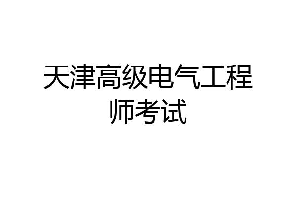 天津高级电气工程师考试