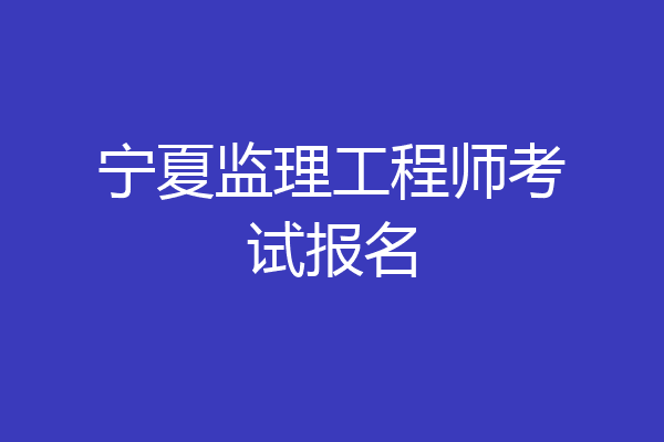 宁夏监理工程师考试报名