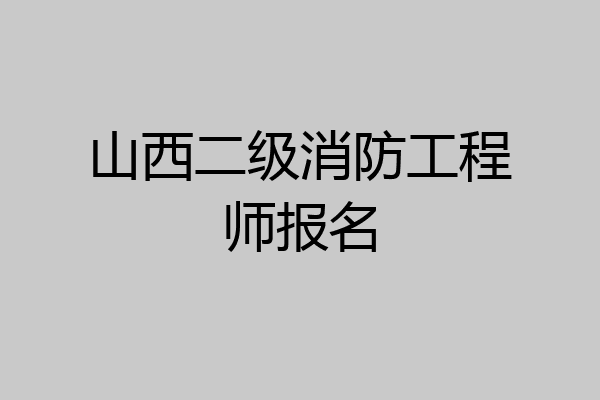 山西二级消防工程师报名