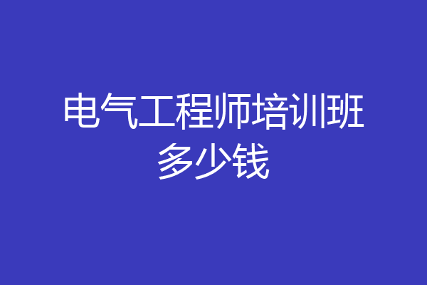 电气工程师培训班多少钱