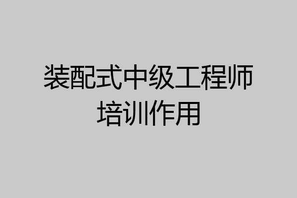 装配式中级工程师培训作用