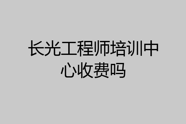长光工程师培训中心收费吗