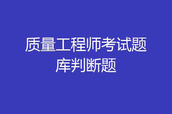 质量工程师考试题库判断题