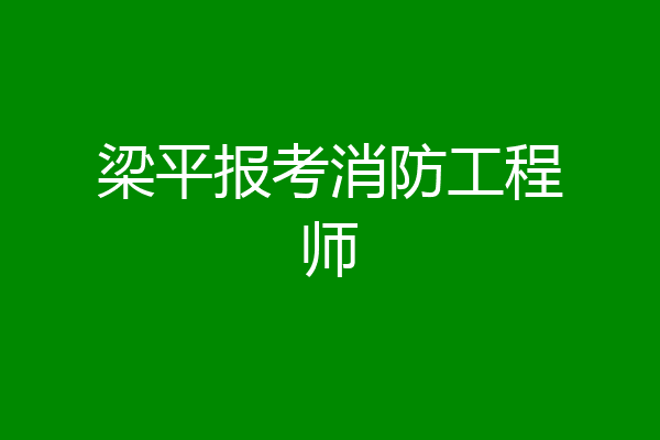 梁平报考消防工程师