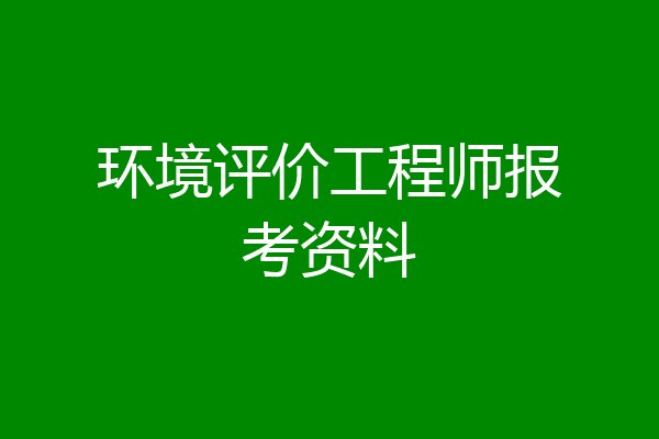 环境评价工程师报考资料