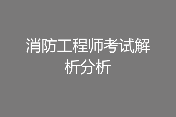 消防工程师考试解析分析