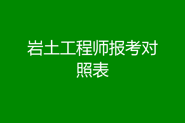 岩土工程师报考对照表