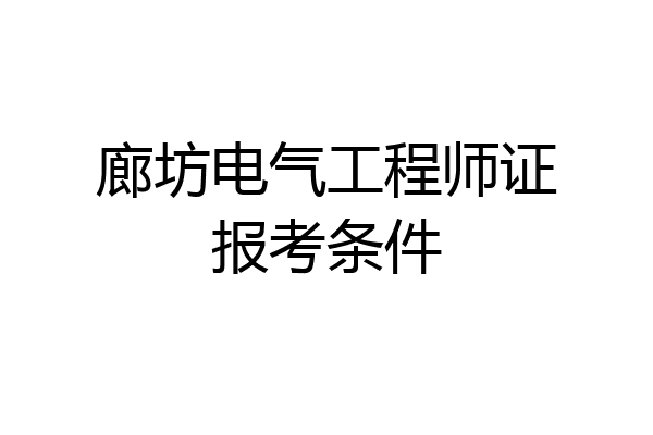 廊坊电气工程师证报考条件