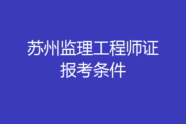 苏州监理工程师证报考条件