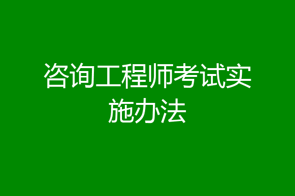咨询工程师考试实施办法