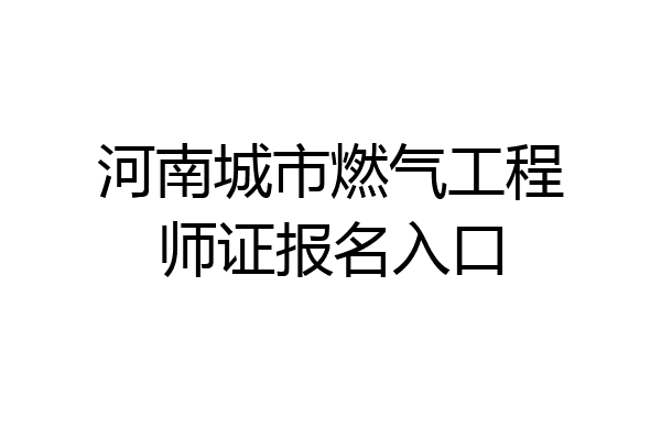 河南城市燃气工程师证报名入口