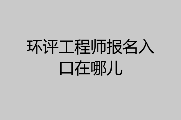 环评工程师报名入口在哪儿