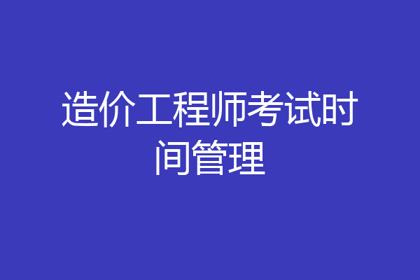 造价工程师考试时间管理