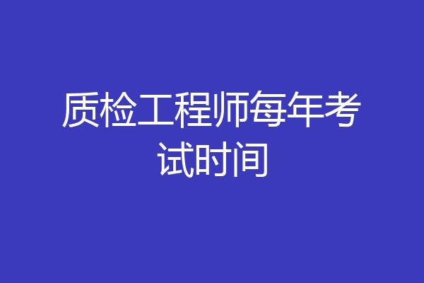 质检工程师每年考试时间