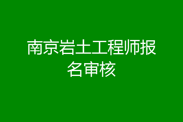南京岩土工程师报名审核