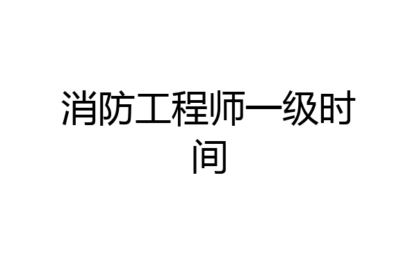 消防工程师一级时间