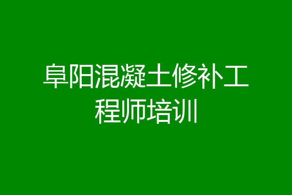 阜阳混凝土修补工程师培训