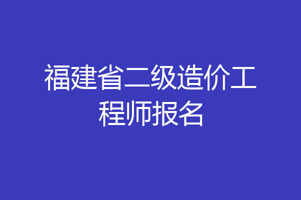福建省二级造价工程师报名