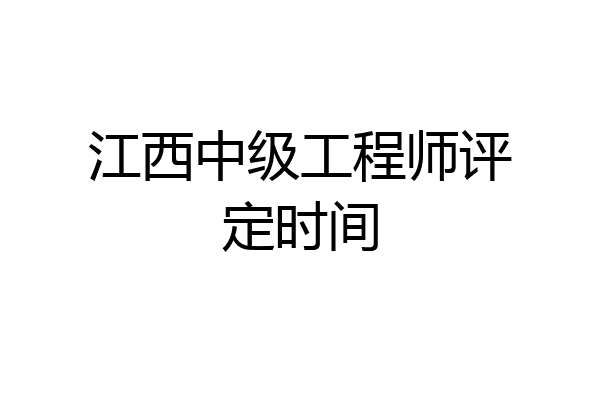 江西中级工程师评定时间