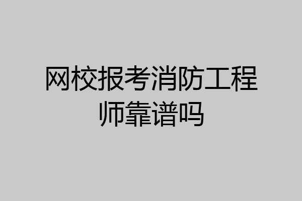 网校报考消防工程师靠谱吗