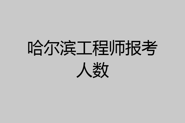 哈尔滨工程师报考人数