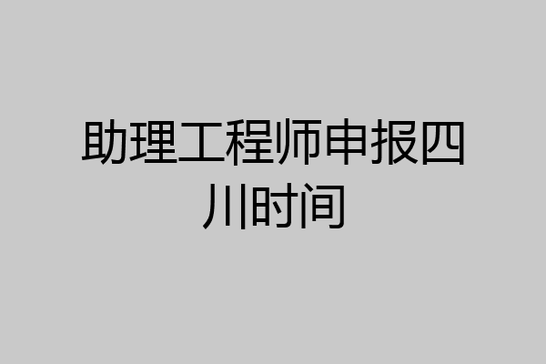 助理工程师申报四川时间