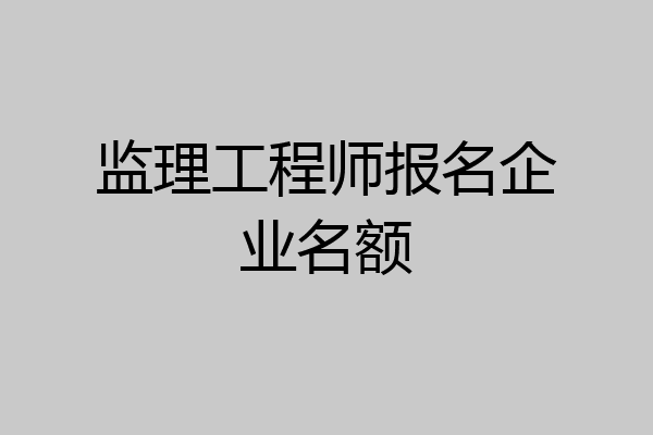 监理工程师报名企业名额